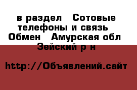  в раздел : Сотовые телефоны и связь » Обмен . Амурская обл.,Зейский р-н